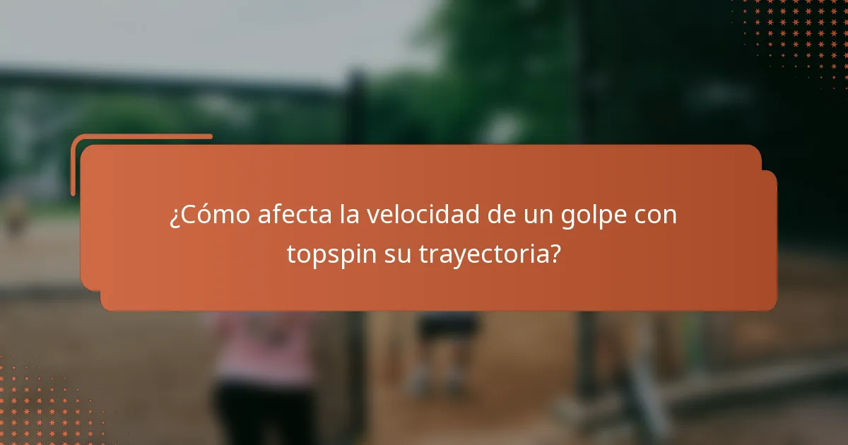 ¿Cómo afecta la velocidad de un golpe con topspin su trayectoria?