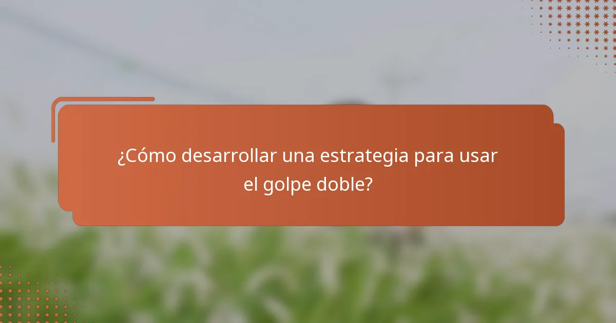 ¿Cómo desarrollar una estrategia para usar el golpe doble?