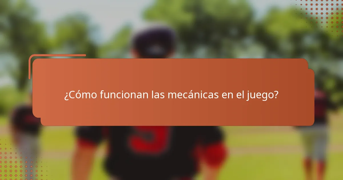 ¿Cómo funcionan las mecánicas en el juego?