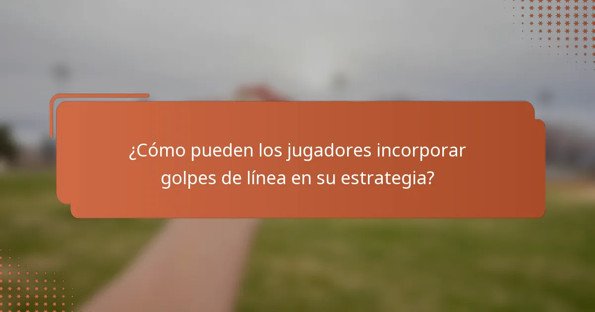 ¿Cómo pueden los jugadores incorporar golpes de línea en su estrategia?