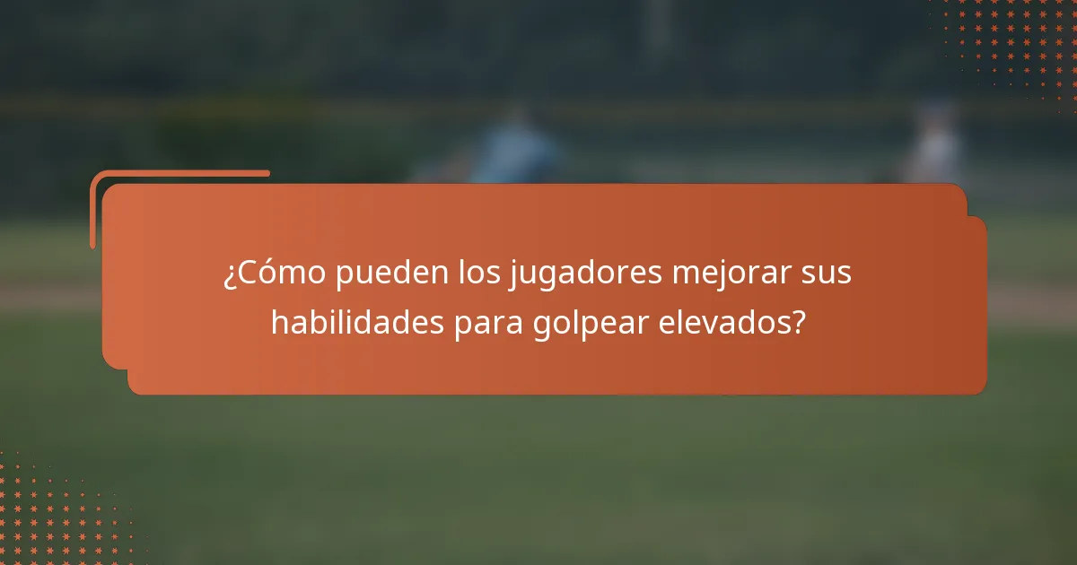 ¿Cómo pueden los jugadores mejorar sus habilidades para golpear elevados?