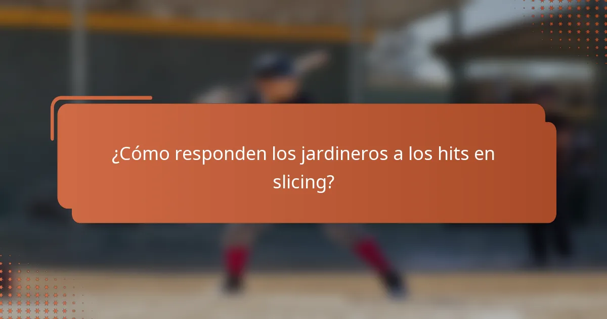 ¿Cómo responden los jardineros a los hits en slicing?