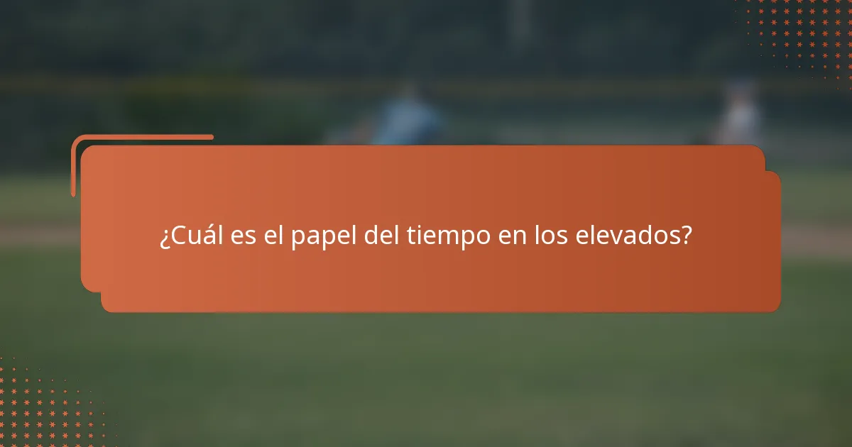¿Cuál es el papel del tiempo en los elevados?