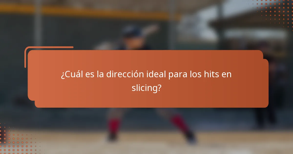 ¿Cuál es la dirección ideal para los hits en slicing?