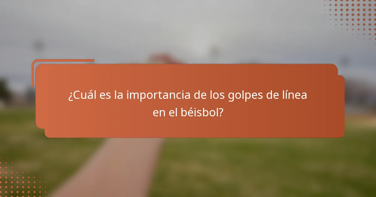 ¿Cuál es la importancia de los golpes de línea en el béisbol?