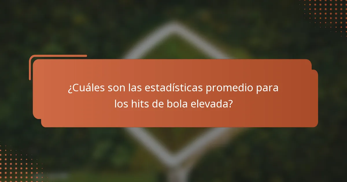 ¿Cuáles son las estadísticas promedio para los hits de bola elevada?