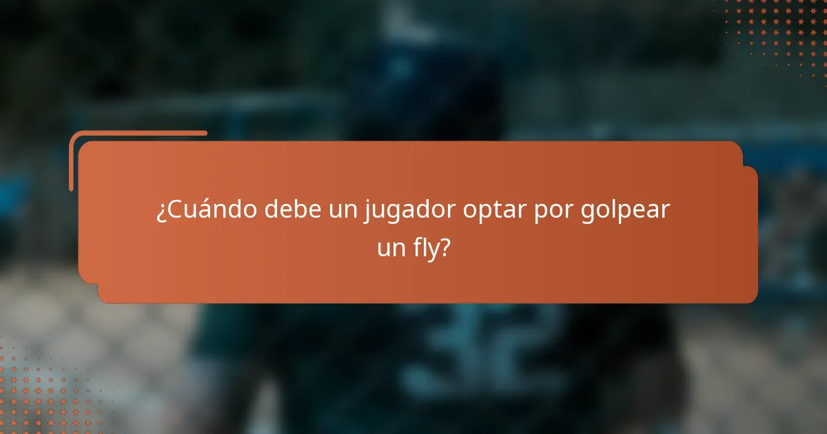 ¿Cuándo debe un jugador optar por golpear un fly?