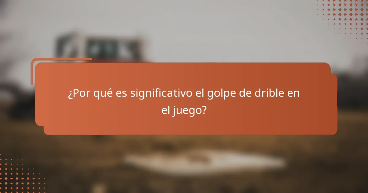 ¿Por qué es significativo el golpe de drible en el juego?