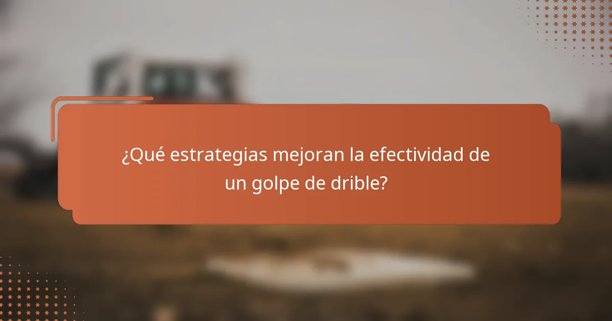 ¿Qué estrategias mejoran la efectividad de un golpe de drible?