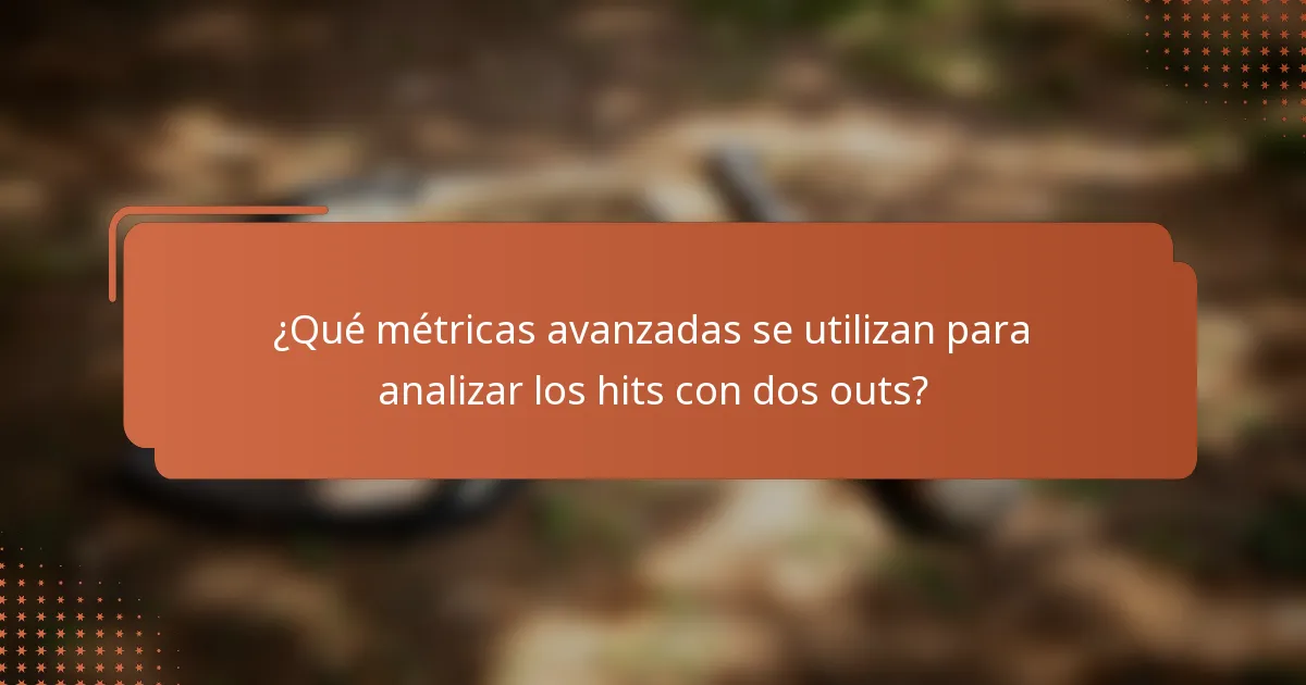 ¿Qué métricas avanzadas se utilizan para analizar los hits con dos outs?