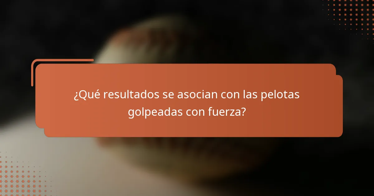 ¿Qué resultados se asocian con las pelotas golpeadas con fuerza?